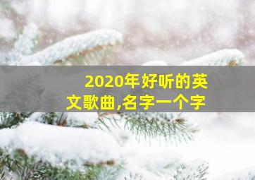 2020年好听的英文歌曲,名字一个字