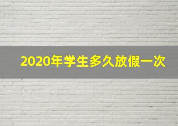 2020年学生多久放假一次