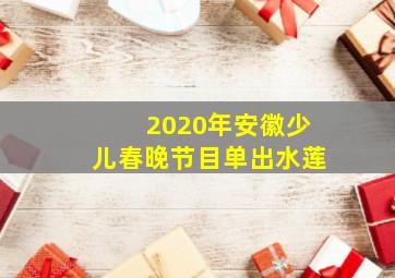 2020年安徽少儿春晚节目单出水莲