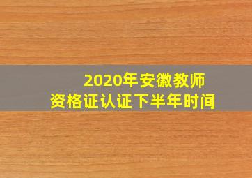 2020年安徽教师资格证认证下半年时间