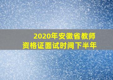 2020年安徽省教师资格证面试时间下半年