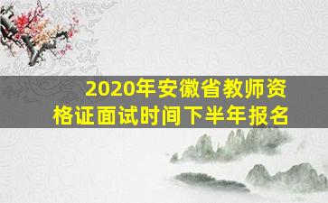 2020年安徽省教师资格证面试时间下半年报名