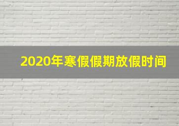 2020年寒假假期放假时间