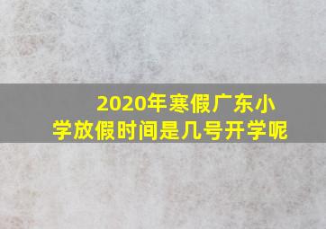 2020年寒假广东小学放假时间是几号开学呢