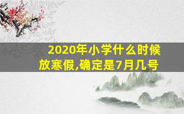 2020年小学什么时候放寒假,确定是7月几号