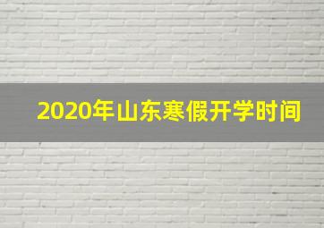 2020年山东寒假开学时间