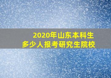 2020年山东本科生多少人报考研究生院校