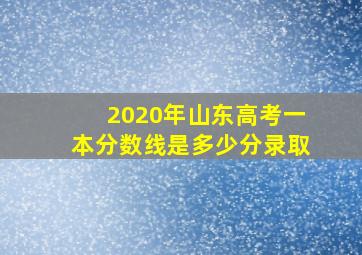 2020年山东高考一本分数线是多少分录取