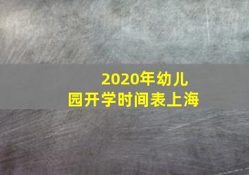 2020年幼儿园开学时间表上海