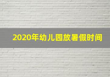 2020年幼儿园放暑假时间