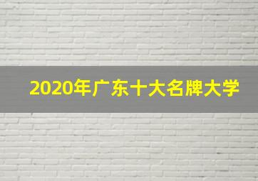 2020年广东十大名牌大学