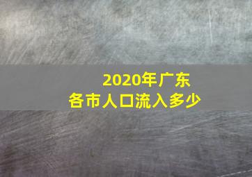 2020年广东各市人口流入多少