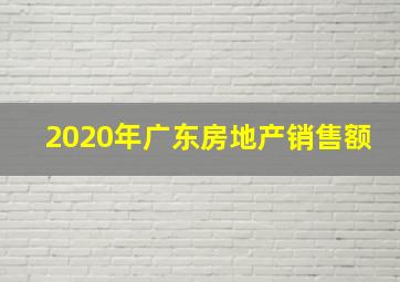 2020年广东房地产销售额