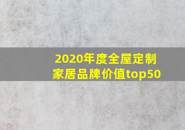 2020年度全屋定制家居品牌价值top50