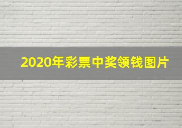 2020年彩票中奖领钱图片