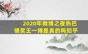 2020年微博之夜热巴领奖王一博是真的吗知乎