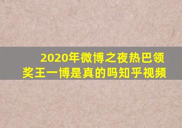 2020年微博之夜热巴领奖王一博是真的吗知乎视频