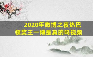 2020年微博之夜热巴领奖王一博是真的吗视频