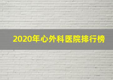 2020年心外科医院排行榜