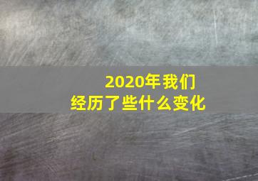 2020年我们经历了些什么变化