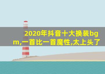 2020年抖音十大换装bgm,一首比一首魔性,太上头了