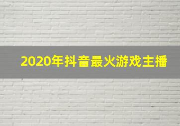 2020年抖音最火游戏主播