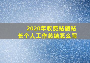 2020年收费站副站长个人工作总结怎么写