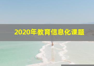 2020年教育信息化课题