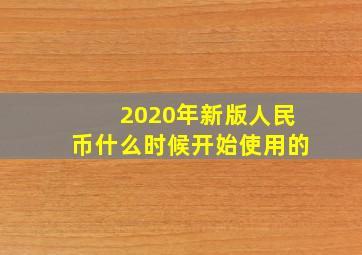 2020年新版人民币什么时候开始使用的