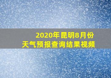 2020年昆明8月份天气预报查询结果视频