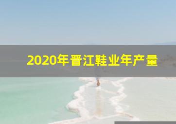 2020年晋江鞋业年产量