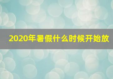 2020年暑假什么时候开始放