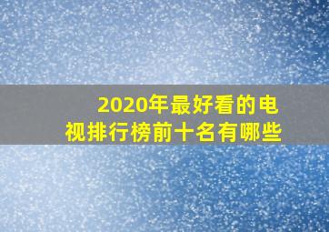 2020年最好看的电视排行榜前十名有哪些