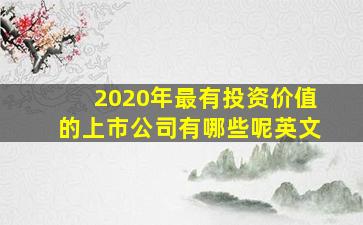 2020年最有投资价值的上市公司有哪些呢英文