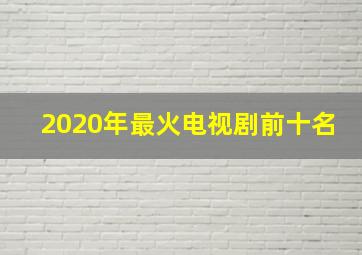 2020年最火电视剧前十名