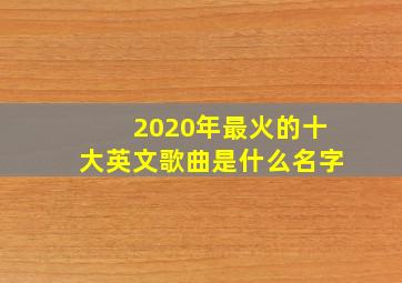 2020年最火的十大英文歌曲是什么名字