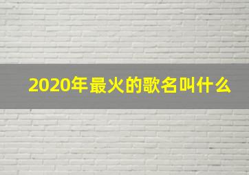 2020年最火的歌名叫什么