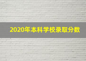 2020年本科学校录取分数