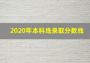 2020年本科线录取分数线