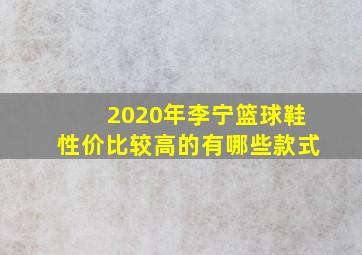 2020年李宁篮球鞋性价比较高的有哪些款式