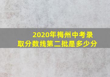 2020年梅州中考录取分数线第二批是多少分