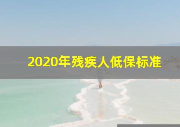 2020年残疾人低保标准