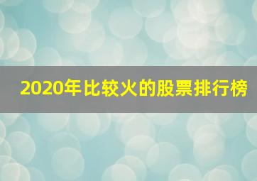 2020年比较火的股票排行榜