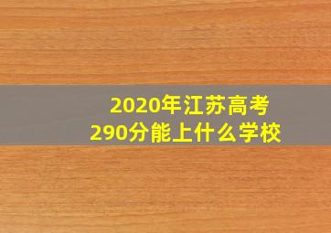 2020年江苏高考290分能上什么学校