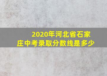 2020年河北省石家庄中考录取分数线是多少