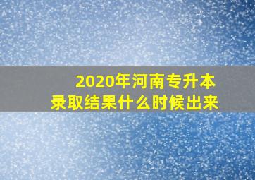 2020年河南专升本录取结果什么时候出来