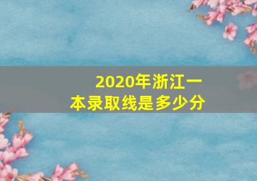 2020年浙江一本录取线是多少分