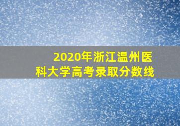 2020年浙江温州医科大学高考录取分数线