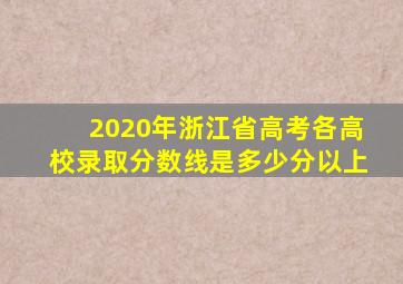 2020年浙江省高考各高校录取分数线是多少分以上