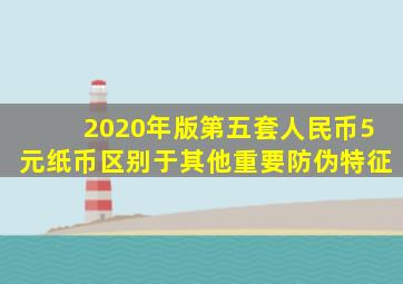 2020年版第五套人民币5元纸币区别于其他重要防伪特征